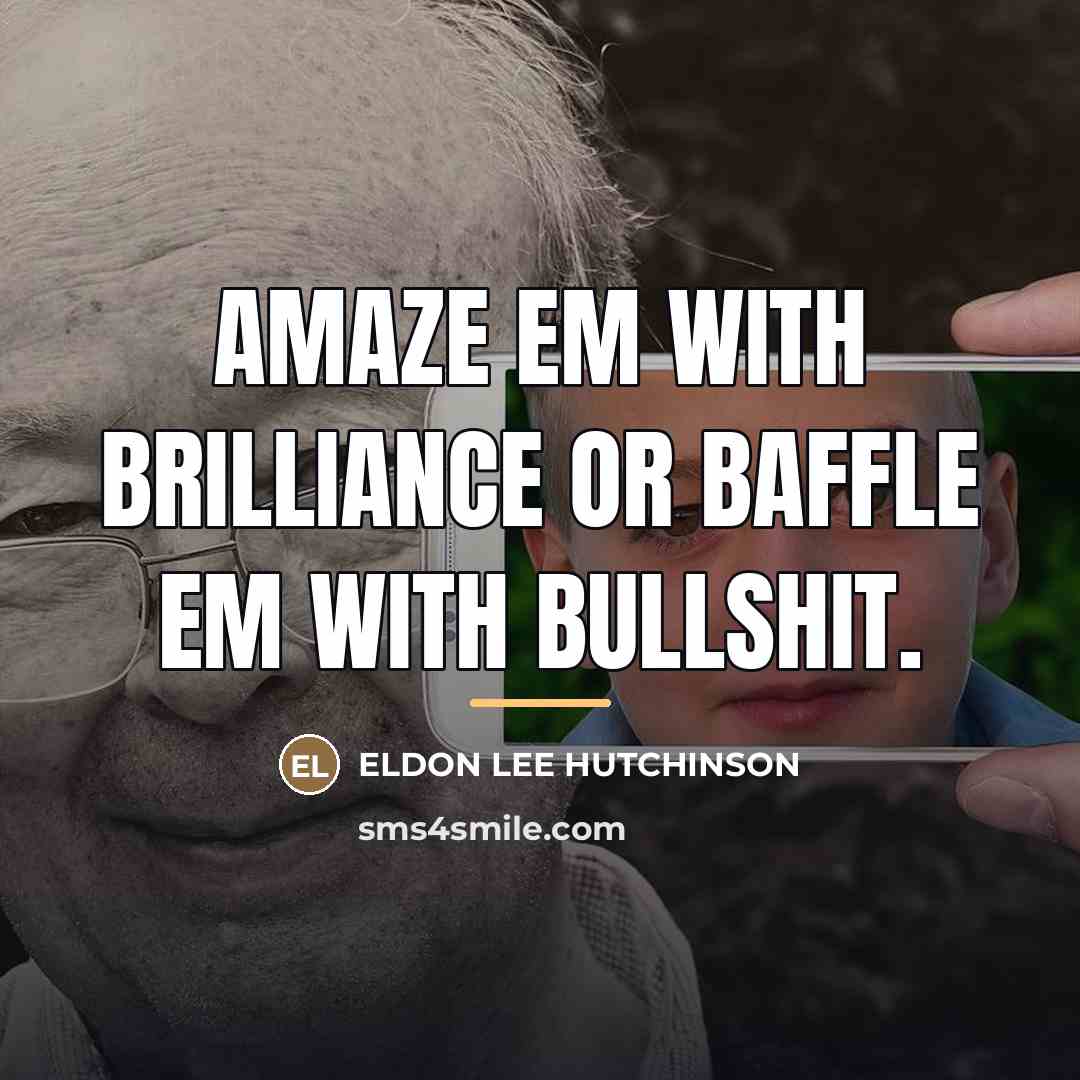 “AMAZE EM WITH BRILLIANCE OR BAFFLE EM WITH BULLSHIT.…” quote by Eldon Lee Hutchinson