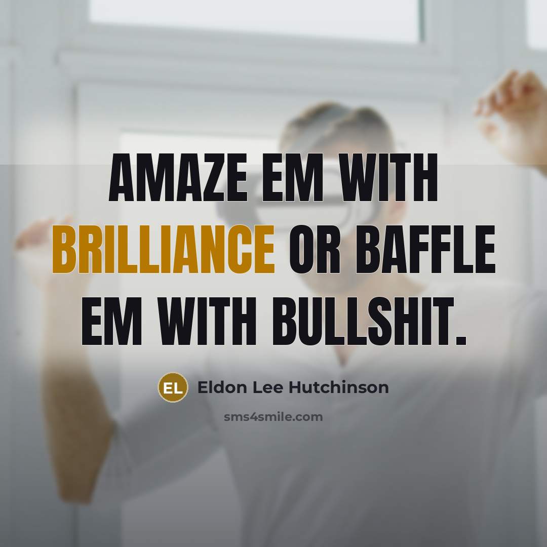 “AMAZE EM WITH BRILLIANCE OR BAFFLE EM WITH BULLSHIT.” quote by Eldon Lee Hutchinson
