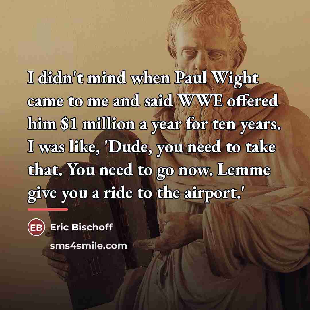 “I didn't mind when Paul Wight came to me and…” quote by Eric Bischoff