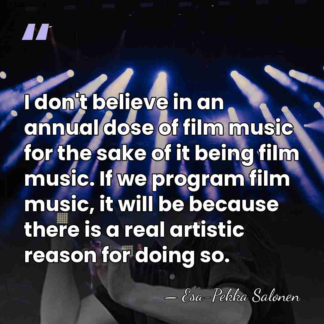 I don't believe in an annual dose of film music for the&hellip; - Esa-Pekka Salonen