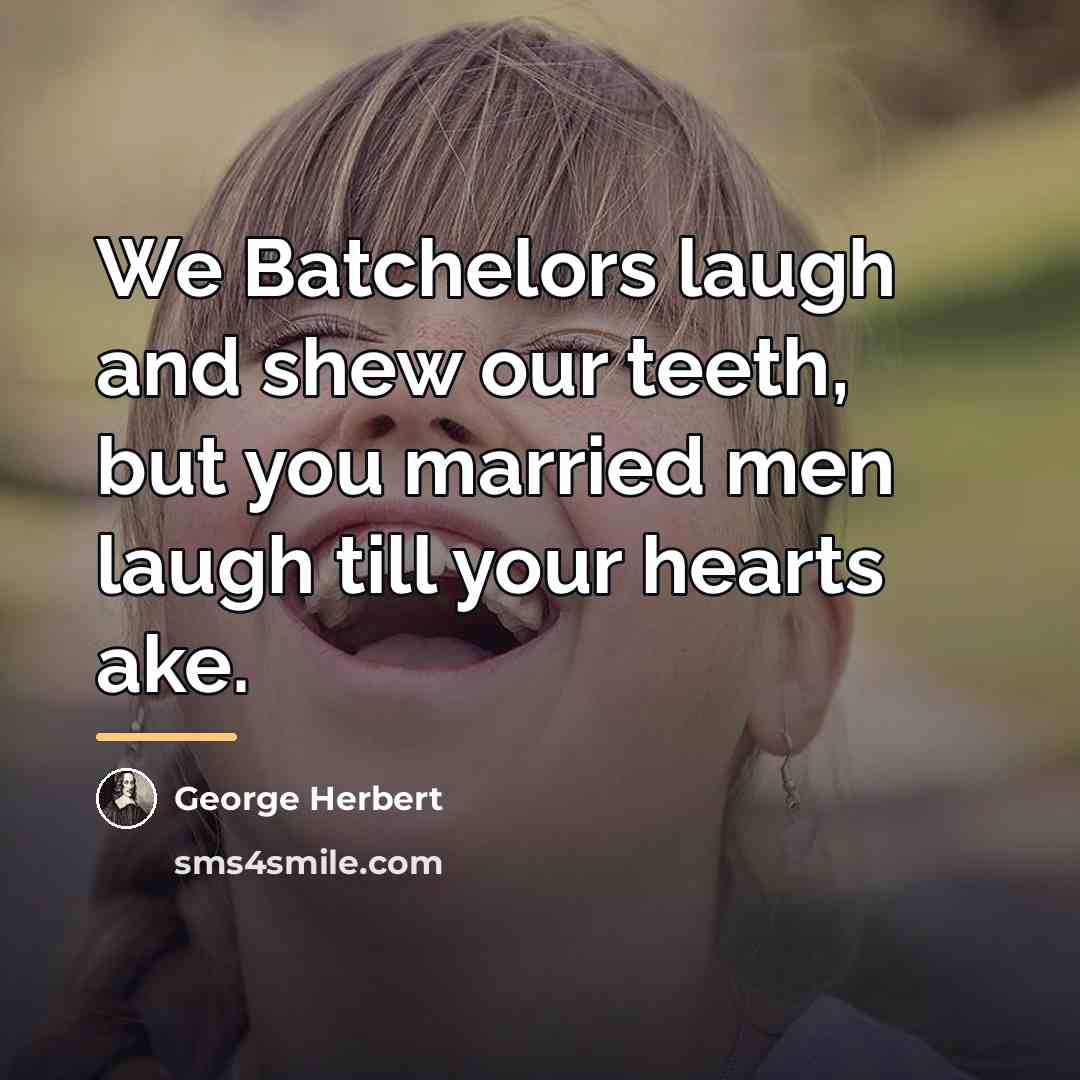 “We Batchelors laugh and shew our teeth, but you married…” quote by George Herbert
