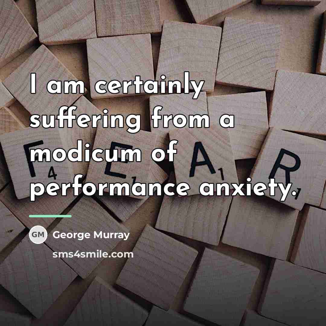 “I am certainly suffering from a modicum of performance anxiety.…” quote by George Murray