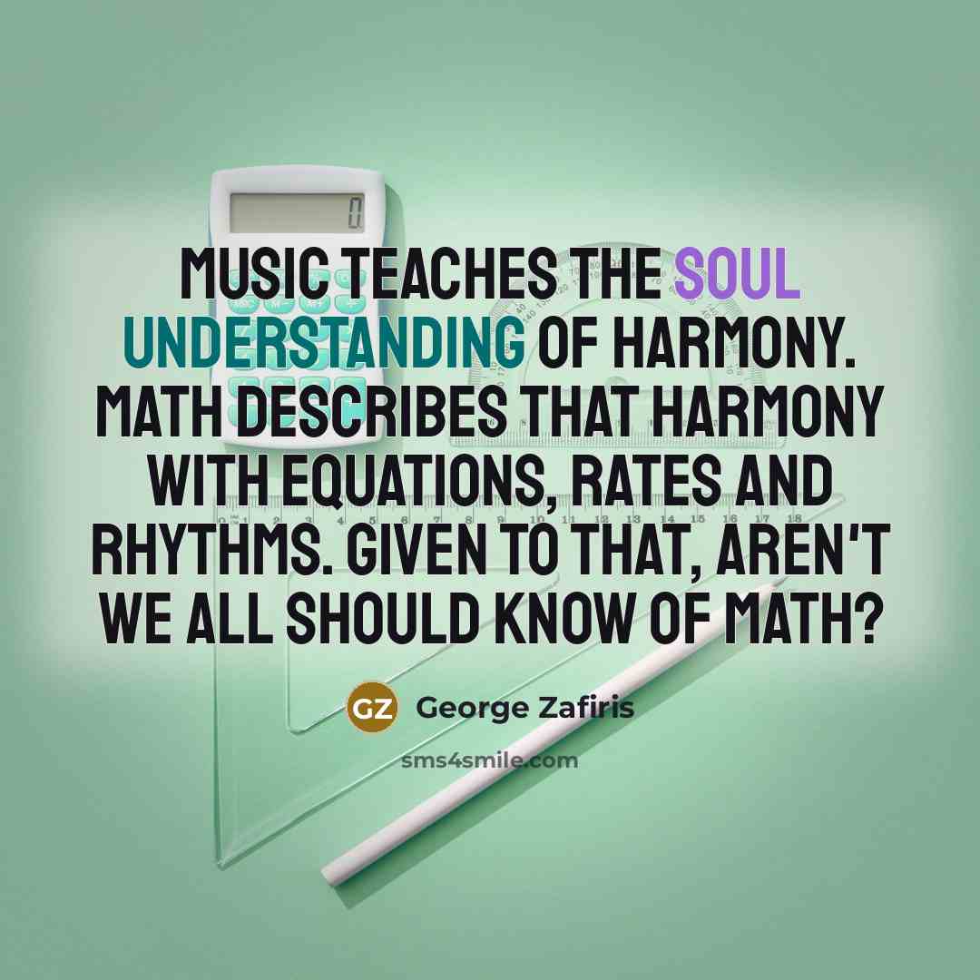 “Music teaches the Soul understanding of harmony. Math describes that…” quote by George Zafiris