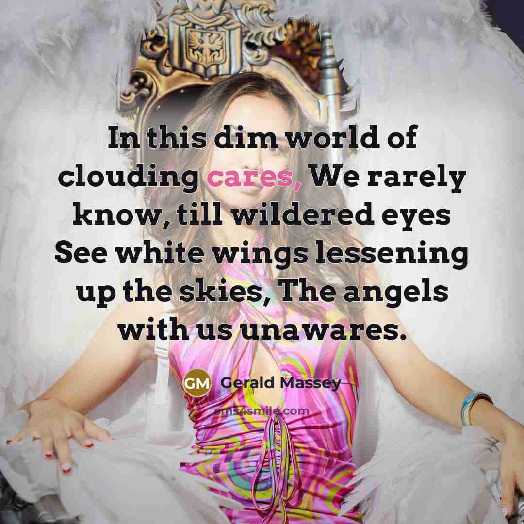 “In this dim world of clouding cares, We rarely know,…” quote by Gerald Massey
