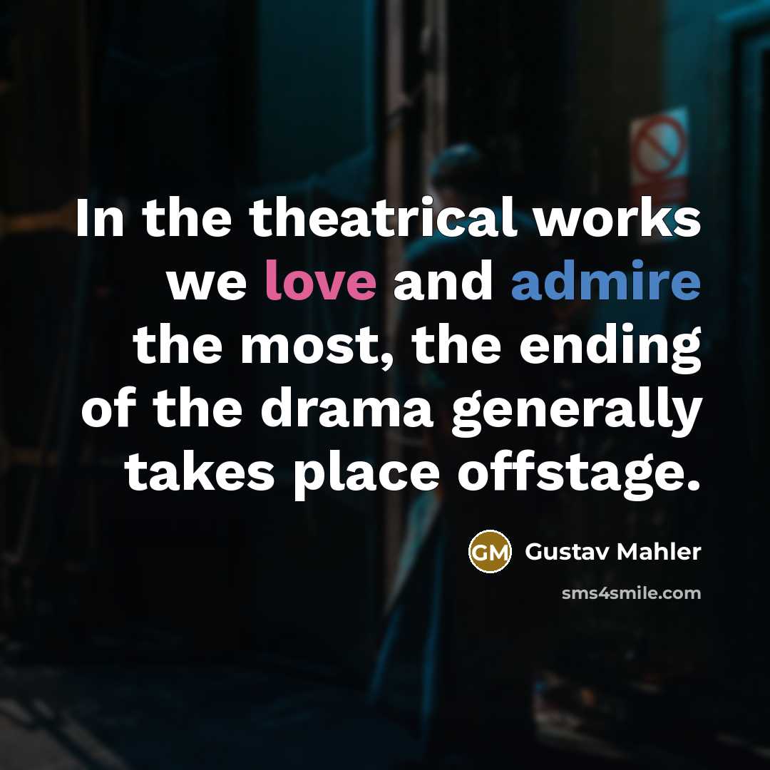 “In the theatrical works we love and admire the most, the ending of the drama generally takes place offstage.” quote by Gustav Mahler