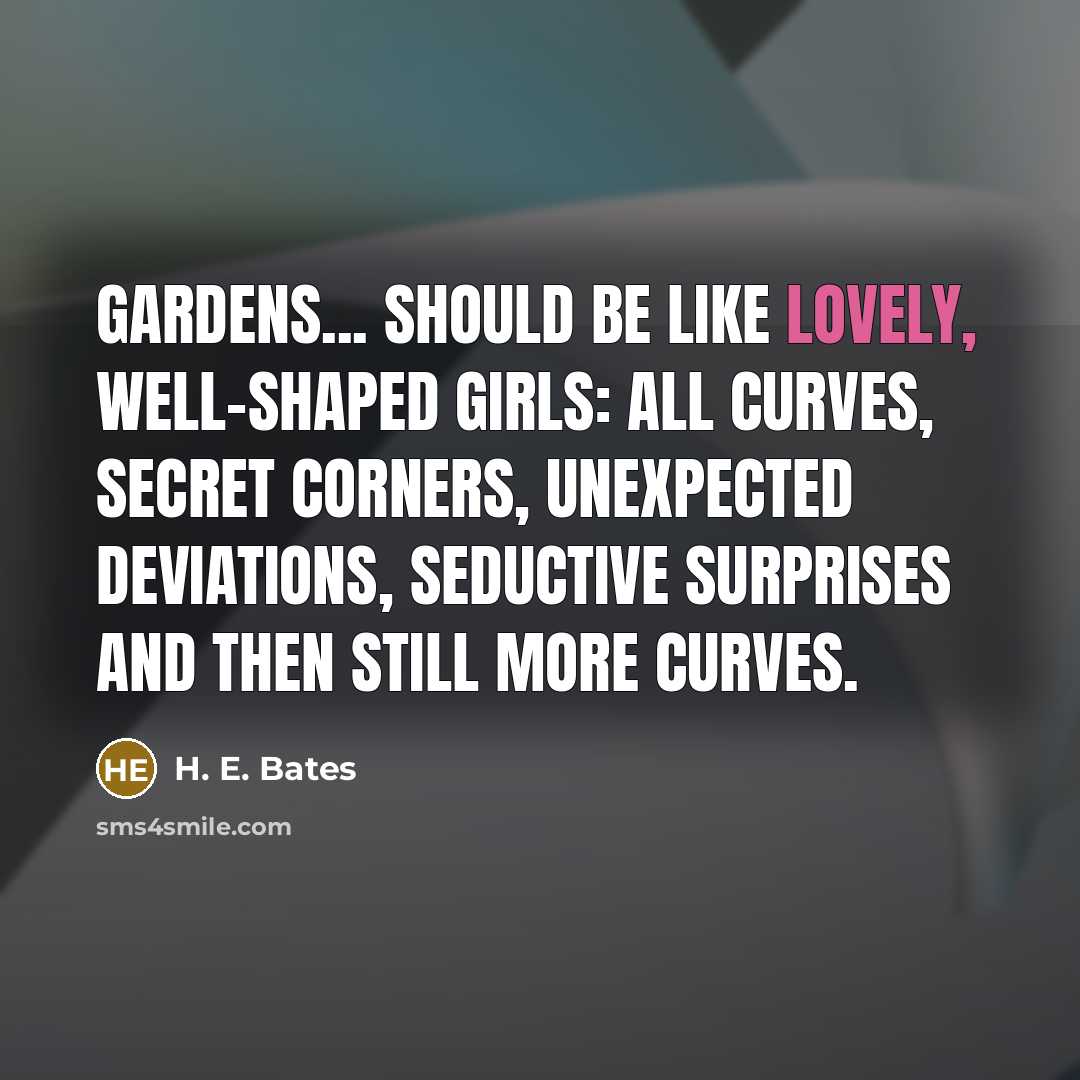 “Gardens... should be like lovely, well-shaped girls: all curves, secret…” quote by H. E. Bates