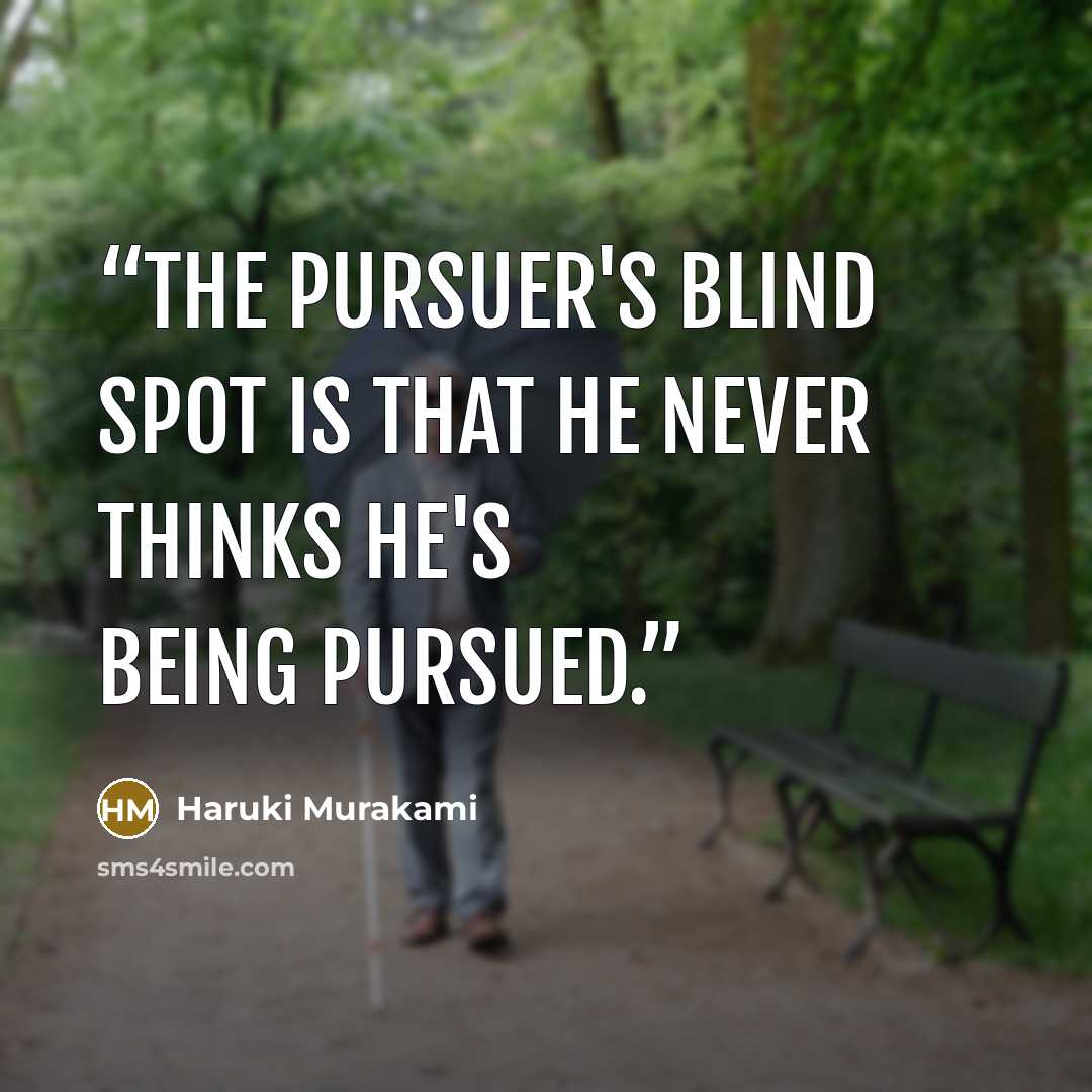 “The pursuer's blind spot is that he never thinks he's being pursued.” quote by Haruki Murakami