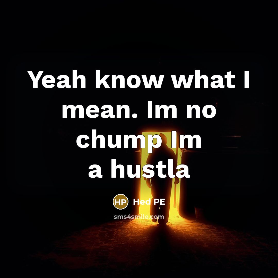 “Yeah know what I mean. Im no chump Im a hustla” quote by Hed PE