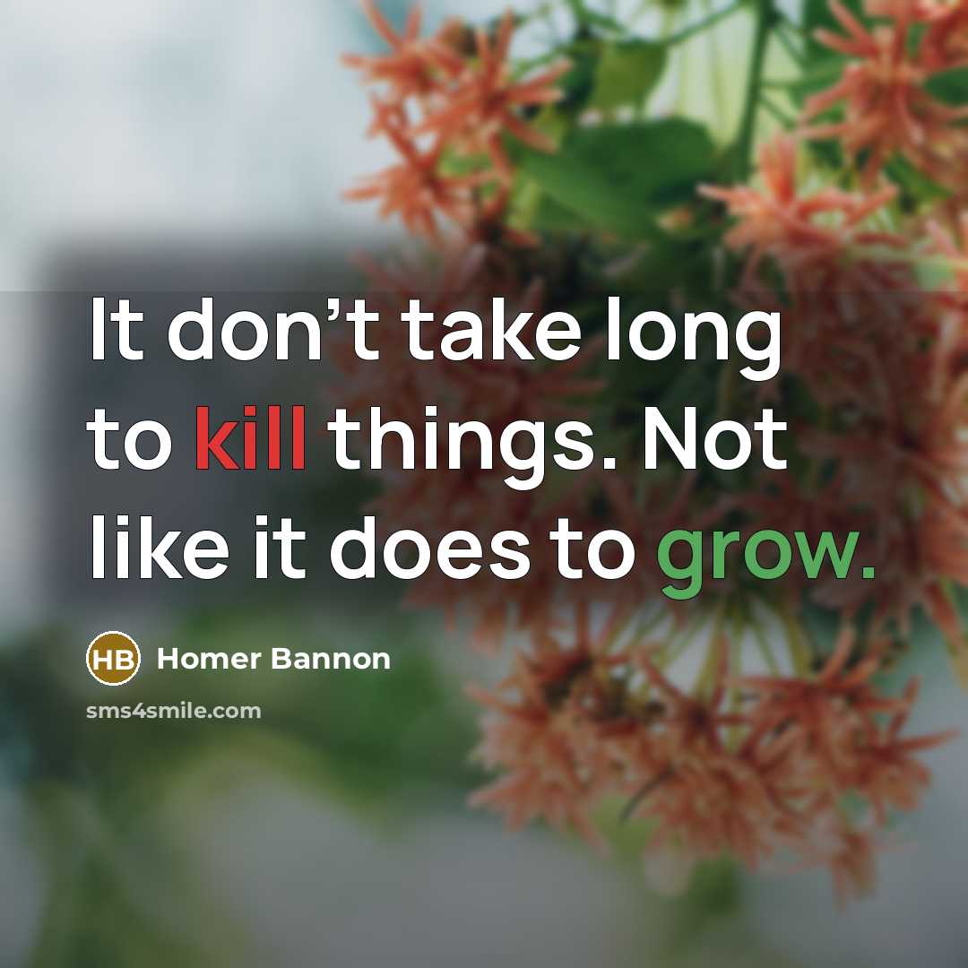 “It don't take long to kill things. Not like it does to grow.” quote by Homer Bannon