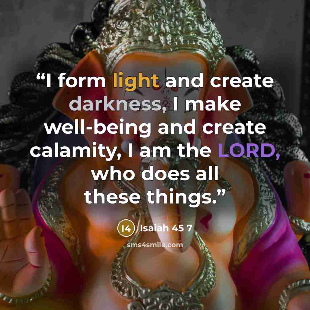 “I form light and create darkness, I make well-being and create calamity, I am the LORD, who does all these things.” quote by Isaiah 45 7