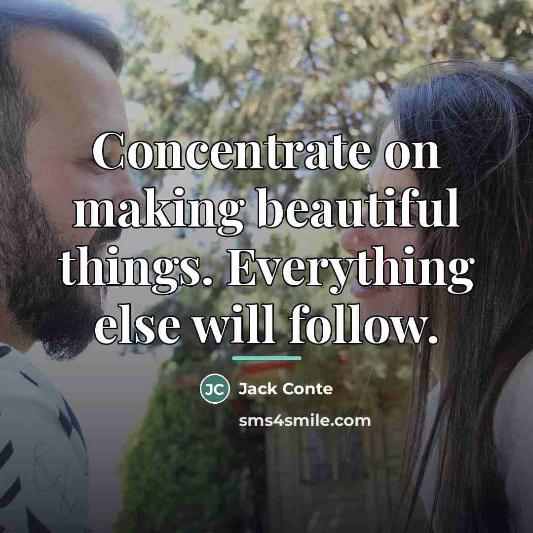 “Concentrate on making beautiful things. Everything else will follow.…” quote by Jack Conte