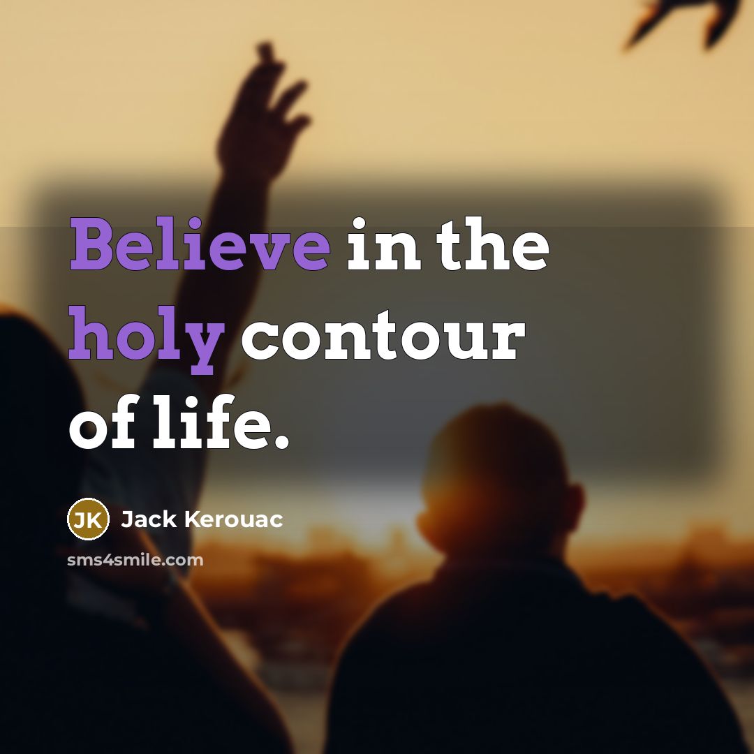 “Believe in the holy contour of life.…” quote by Jack Kerouac