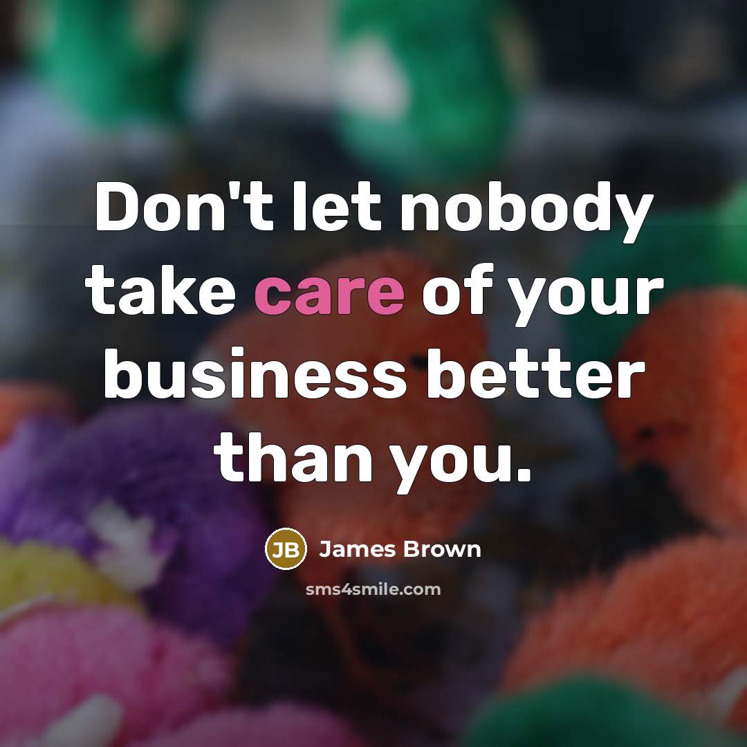 “Don't let nobody take care of your business better than…” quote by James Brown