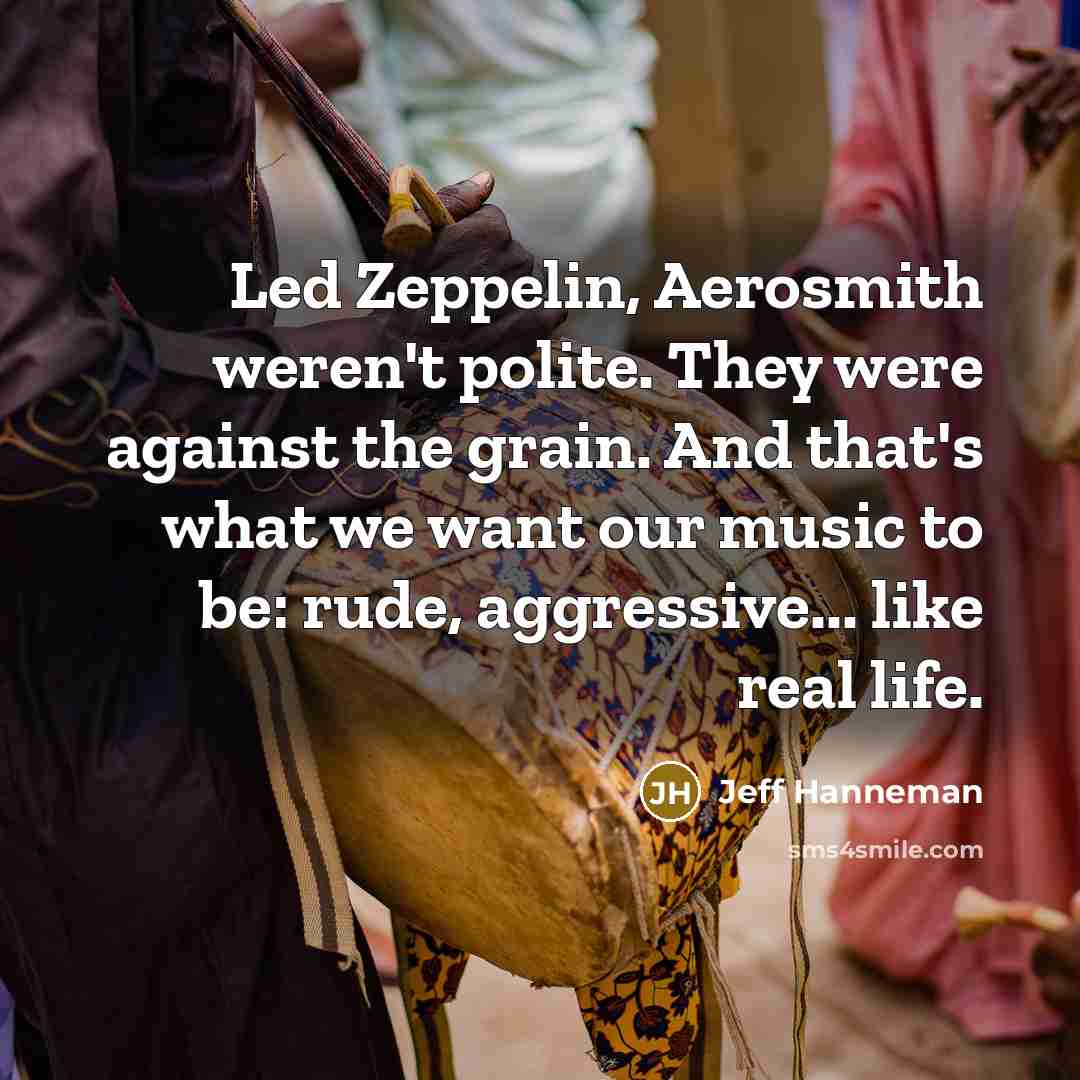 “Led Zeppelin, Aerosmith weren't polite. They were against the grain.…” quote by Jeff Hanneman