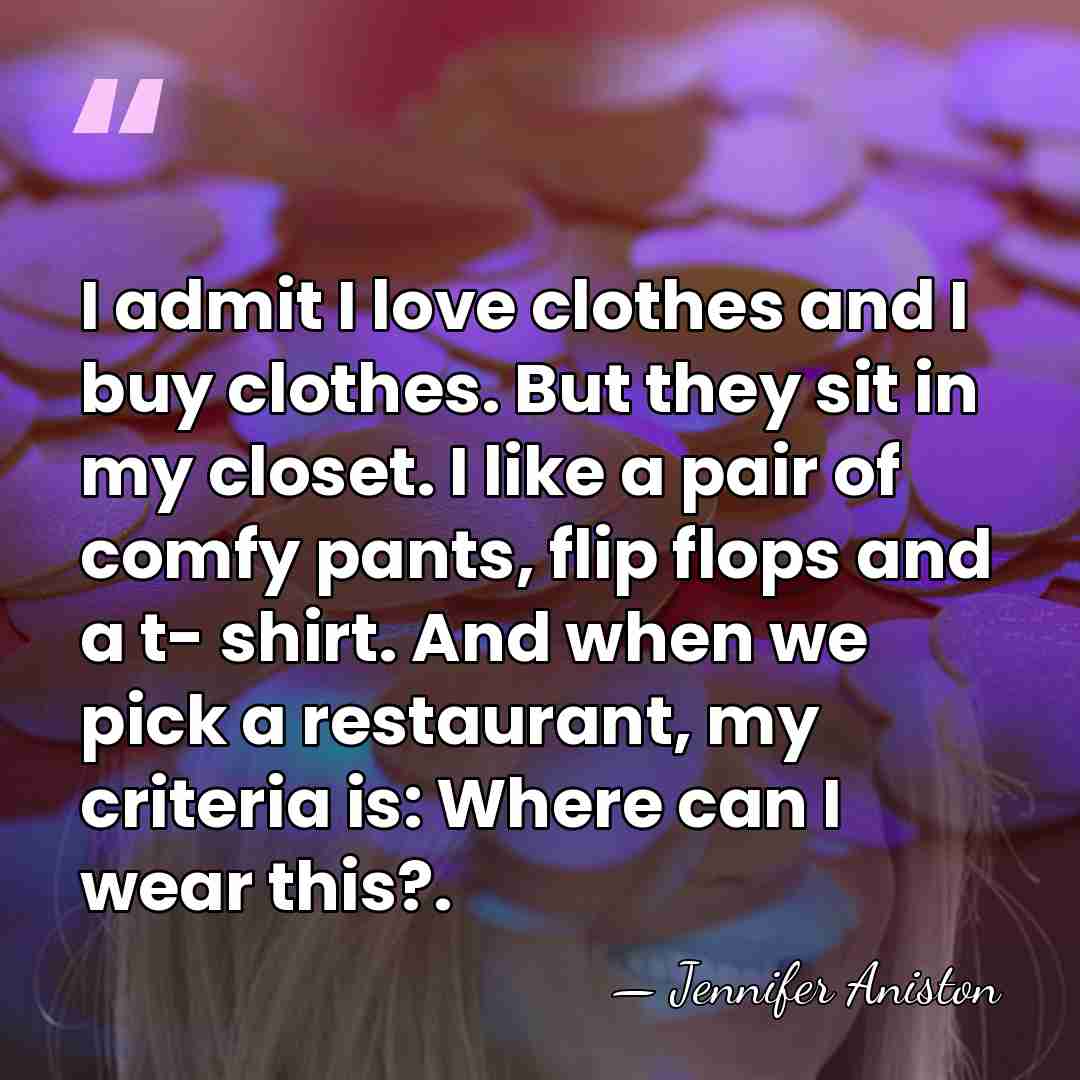 I admit I love clothes and I buy clothes. But they sit&hellip; - Jennifer Aniston