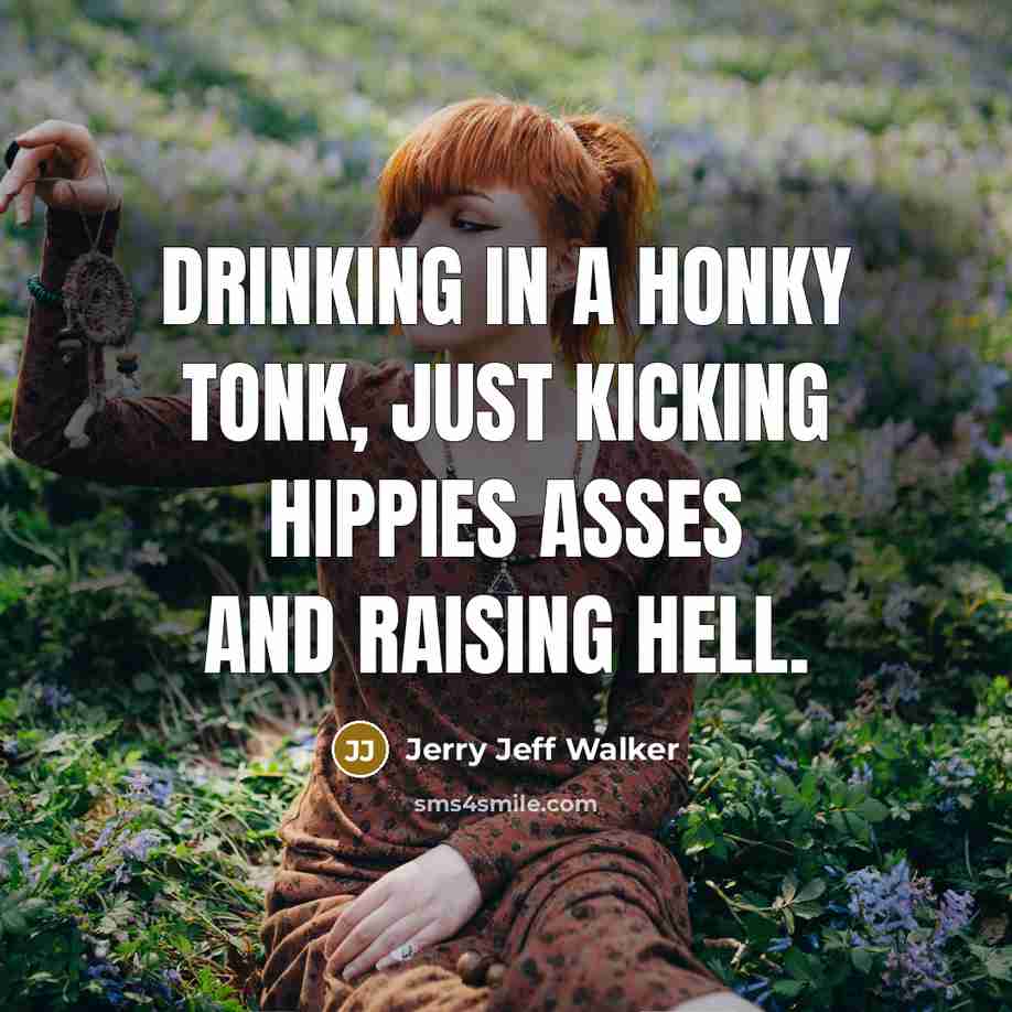 “Drinking in a honky tonk, just kicking hippies asses and…” quote by Jerry Jeff Walker