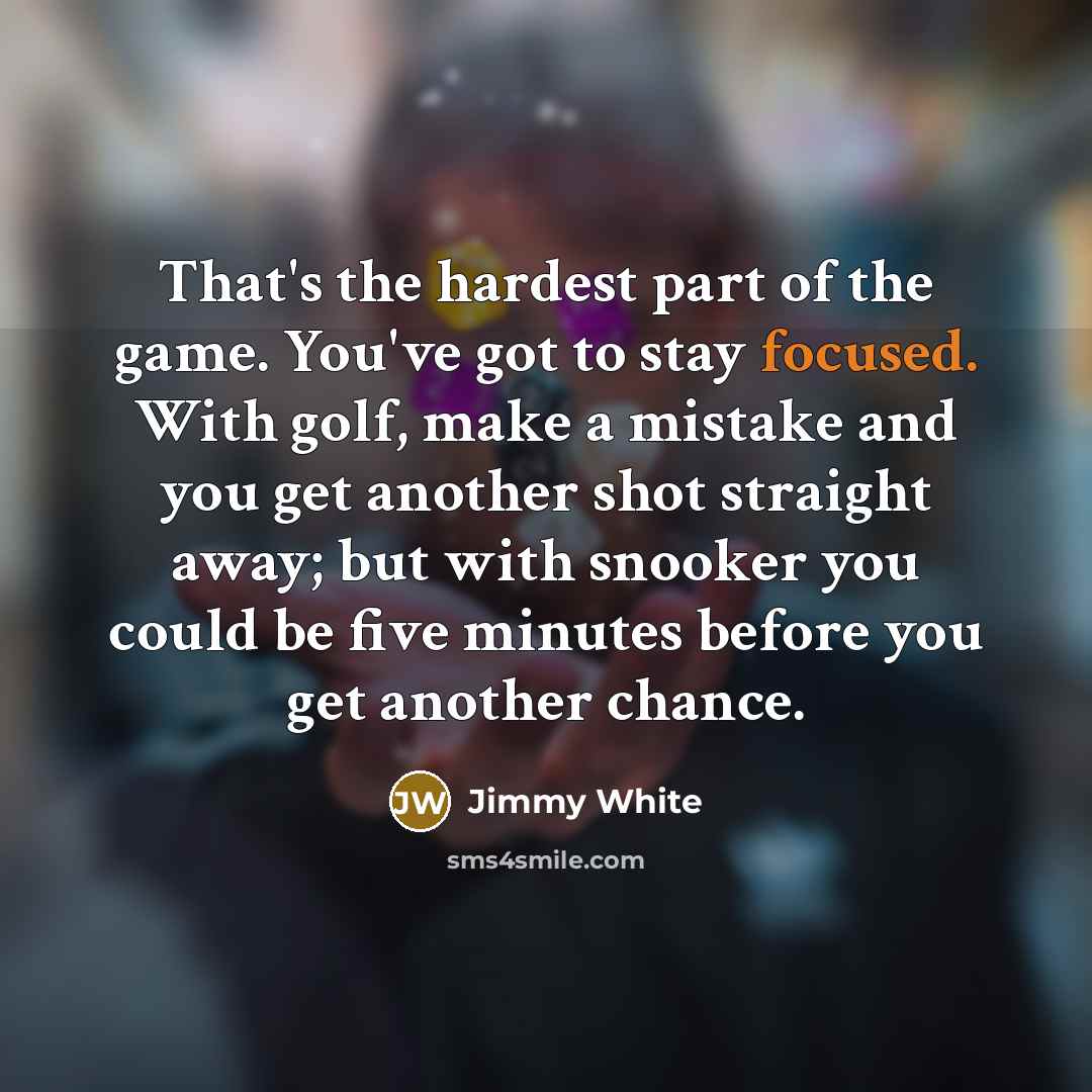 “That's the hardest part of the game. You've got to…” quote by Jimmy White