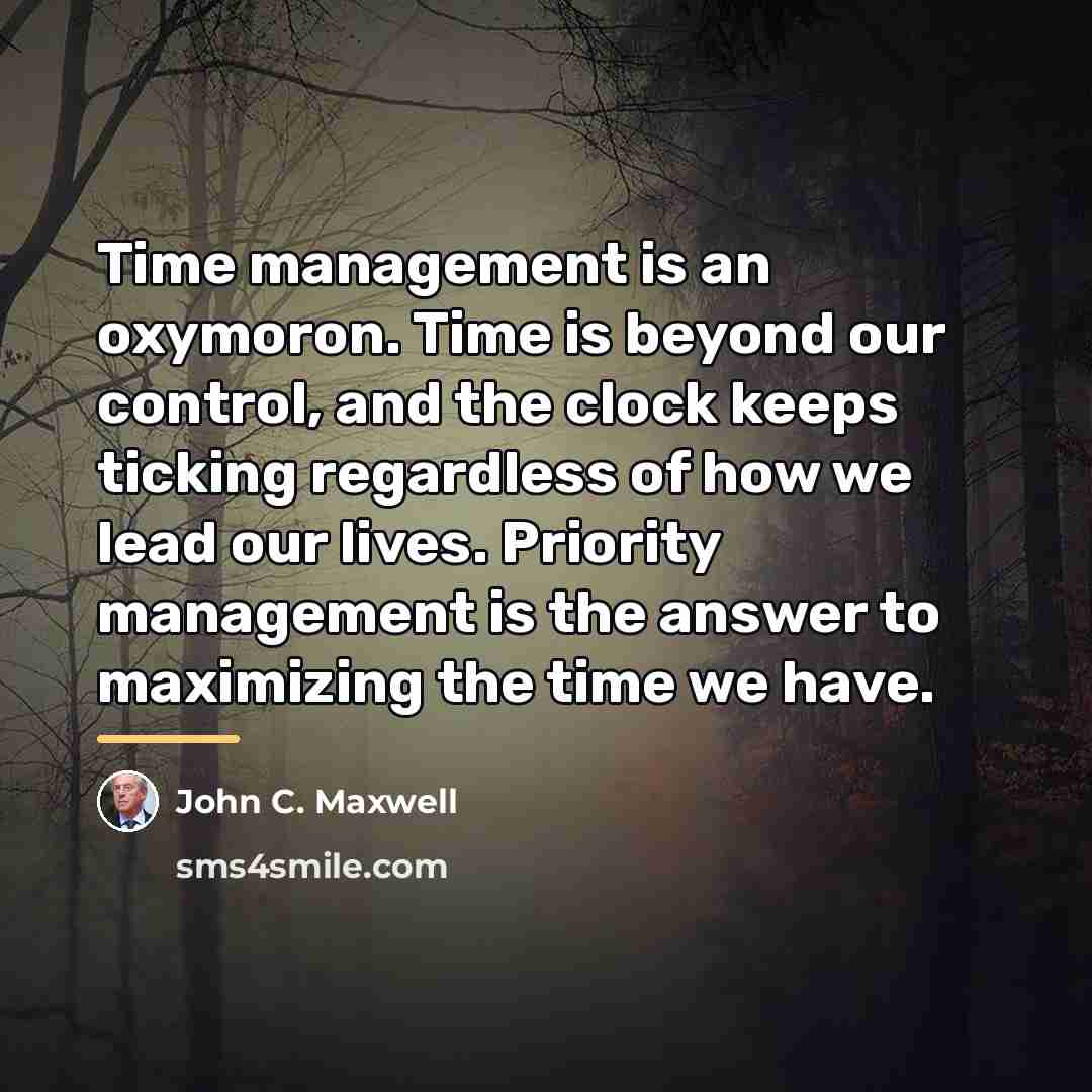 “Time management is an oxymoron. Time is beyond our control,…” quote by John C. Maxwell