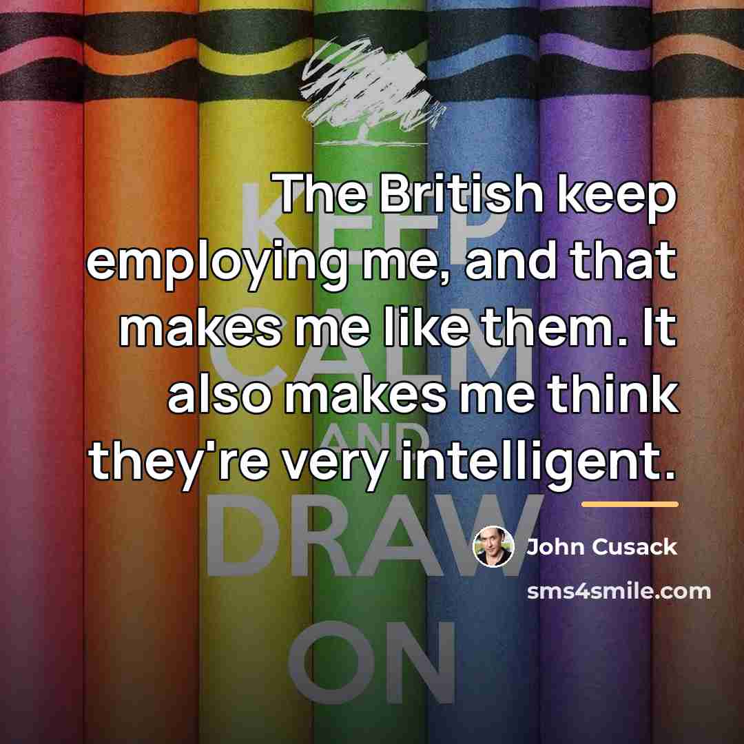 “The British keep employing me, and that makes me like…” quote by John Cusack