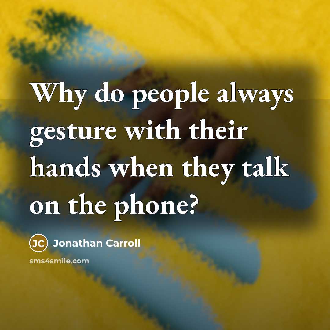 “Why do people always gesture with their hands when they talk on the phone?” quote by Jonathan Carroll