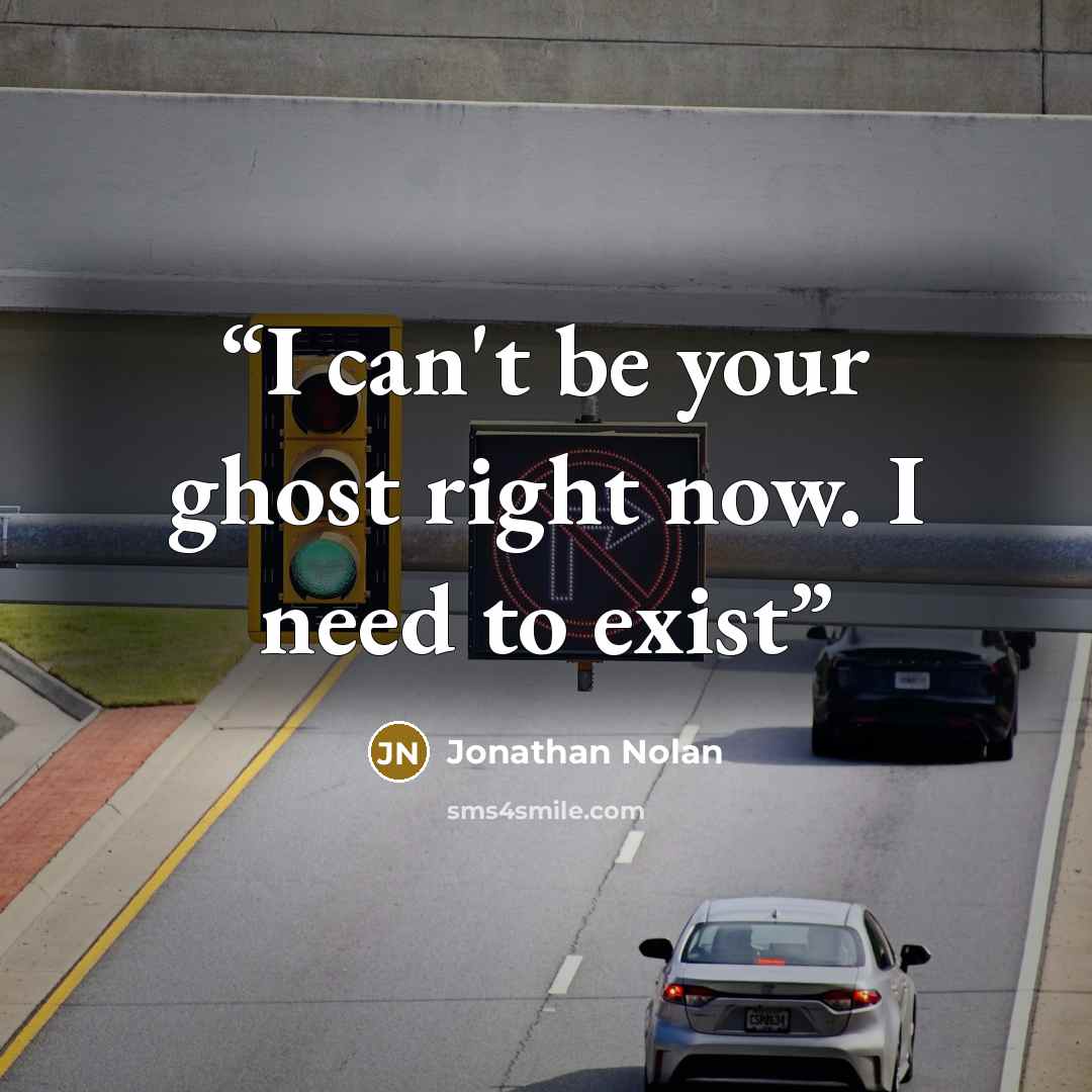 “I can't be your ghost right now. I need to exist” quote by Jonathan Nolan