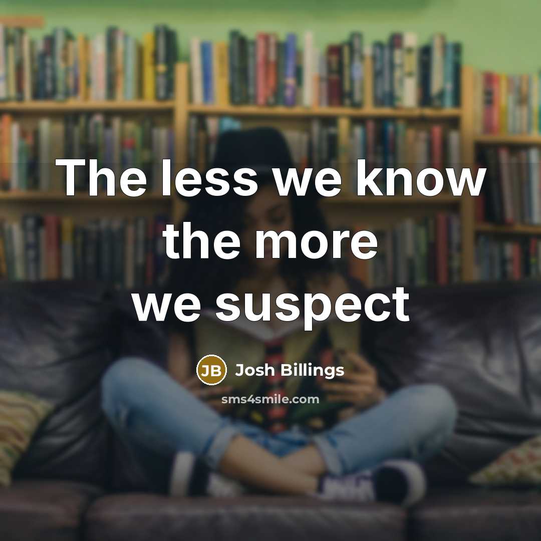 “The less we know the more we suspect…” quote by Josh Billings
