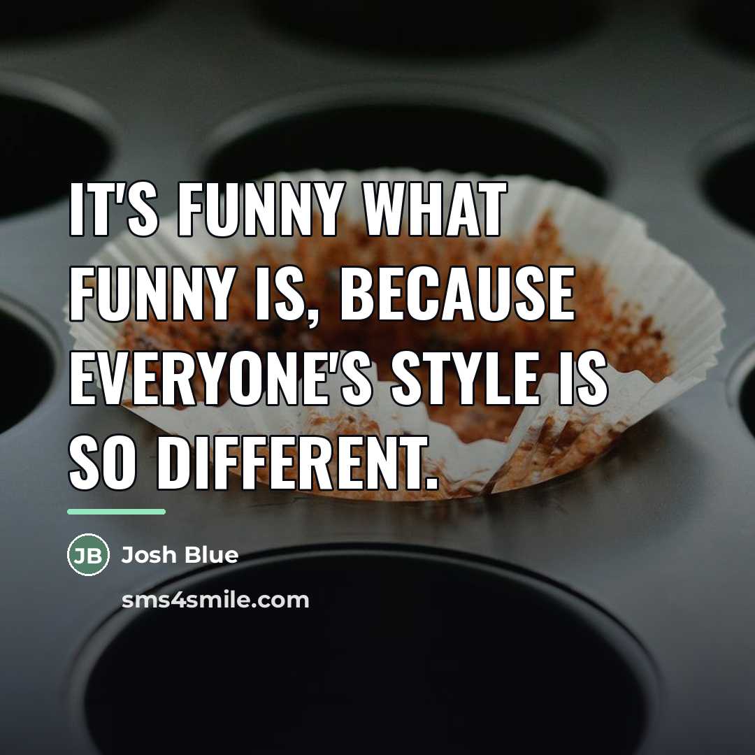“It's funny what funny is, because everyone's style is so…” quote by Josh Blue