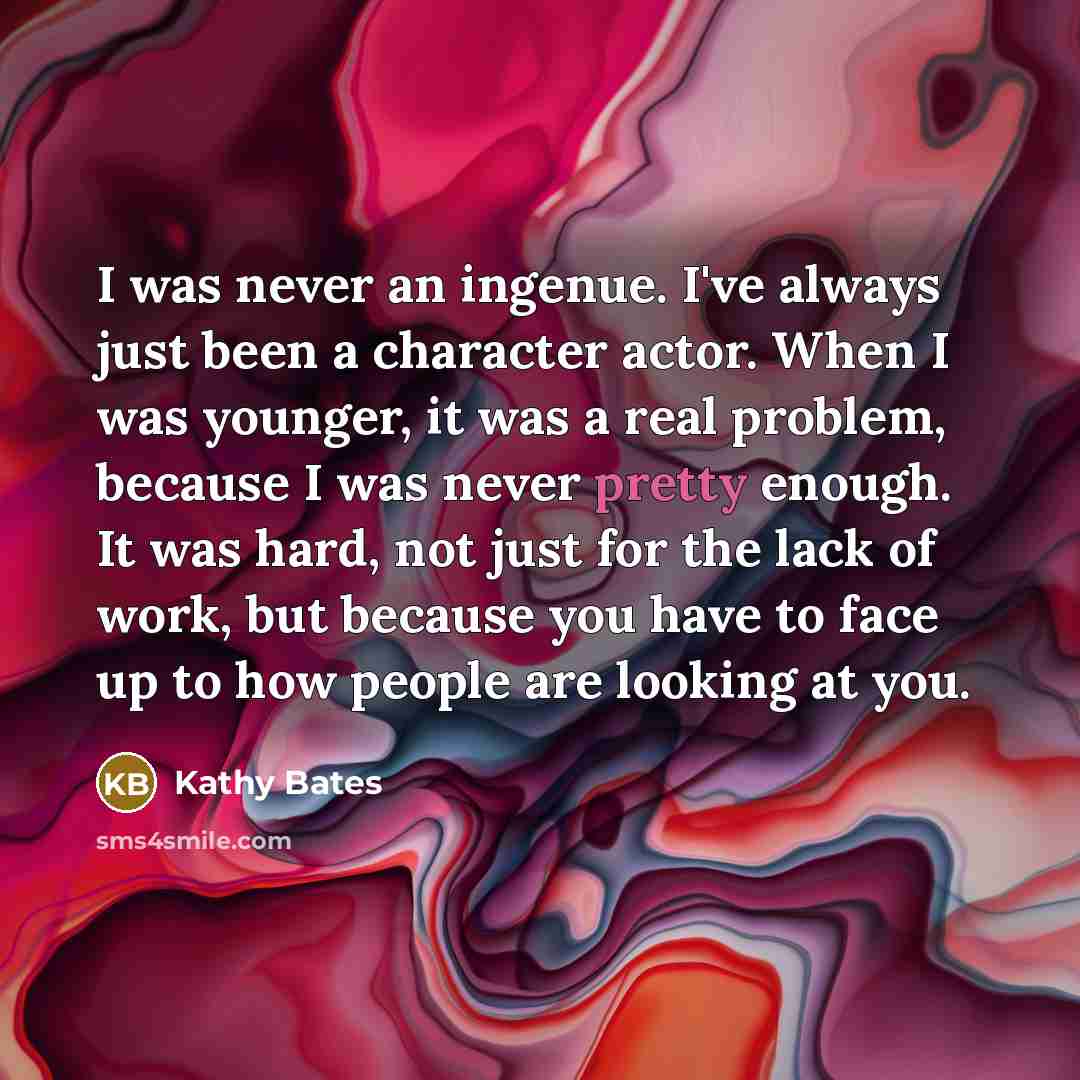 “I was never an ingenue. I've always just been a…” quote by Kathy Bates