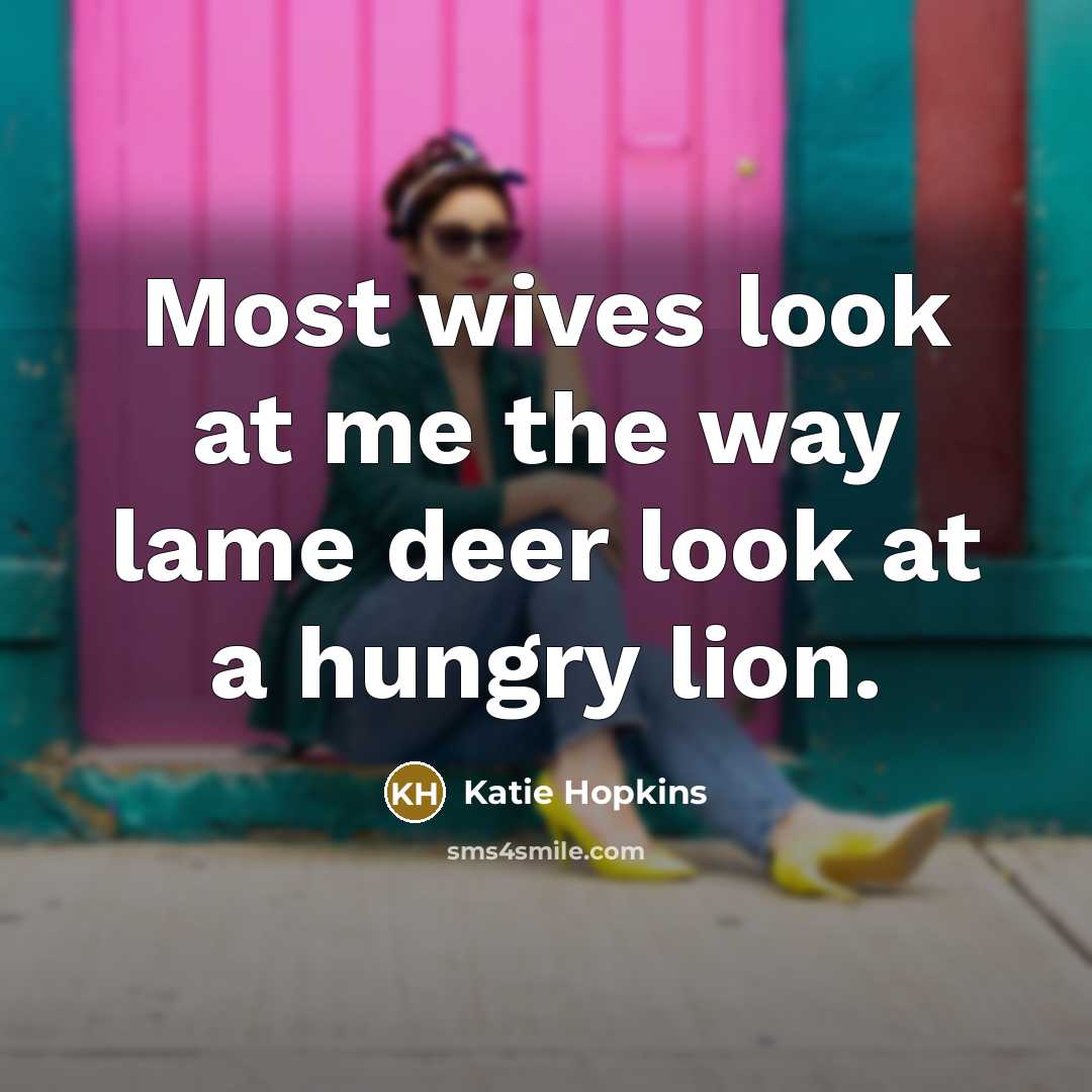 “Most wives look at me the way lame deer look…” quote by Katie Hopkins