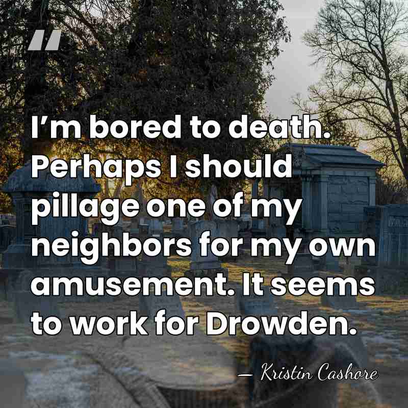 I’m bored to death. Perhaps I should pillage one of my neighbors&hellip; - Kristin Cashore