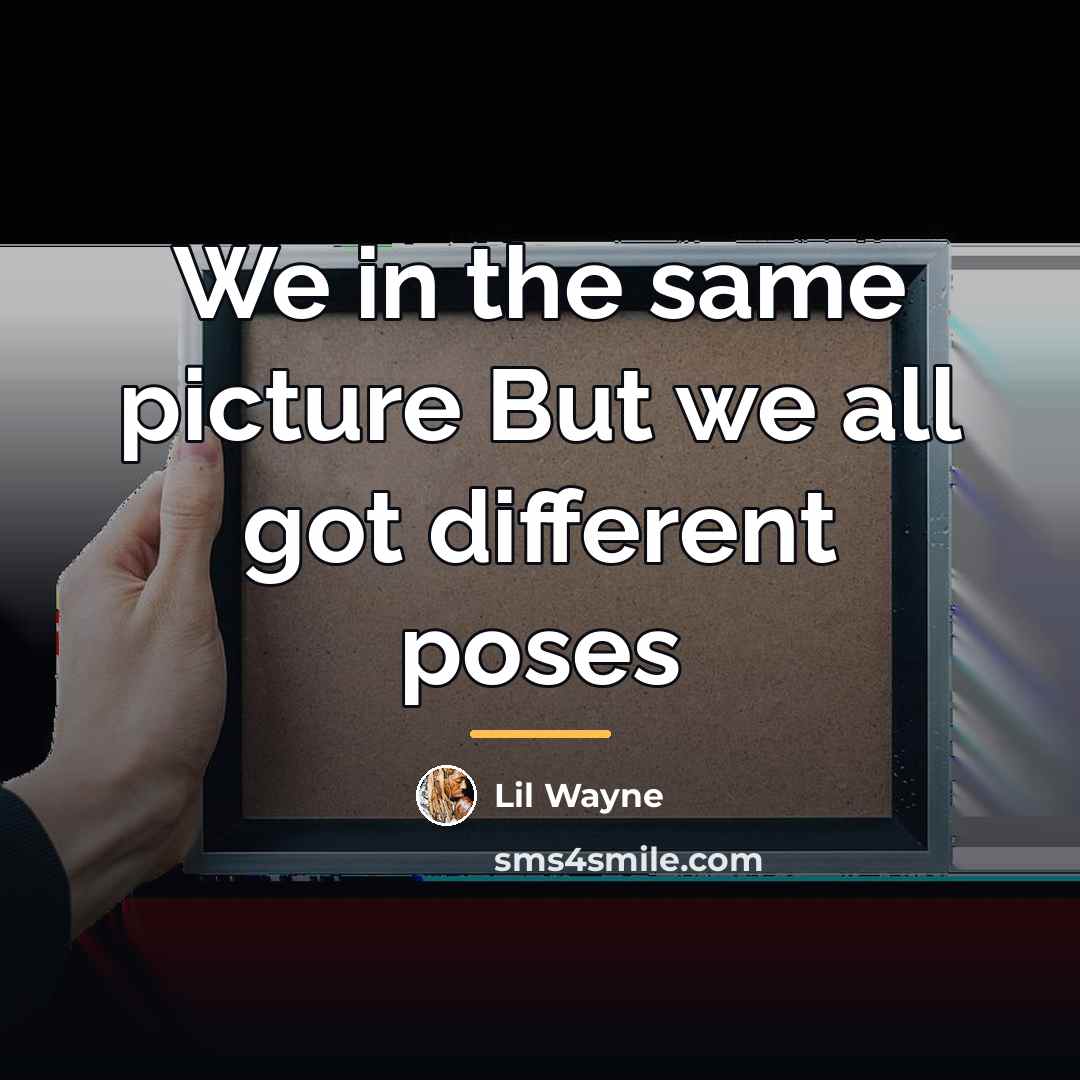 “We in the same picture But we all got different…” quote by Lil Wayne