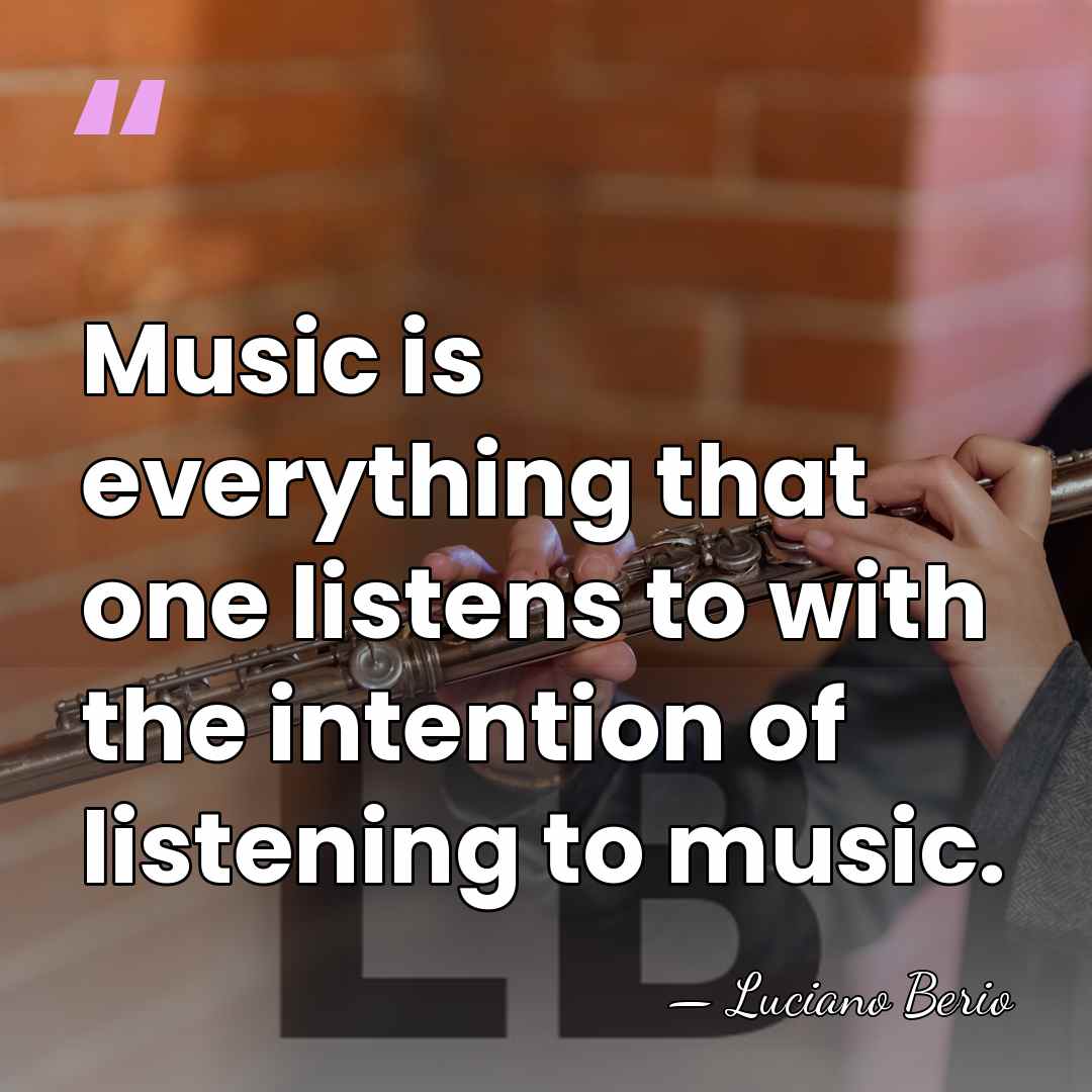 Music is everything that one listens to with the intention of listening&hellip; - Luciano Berio