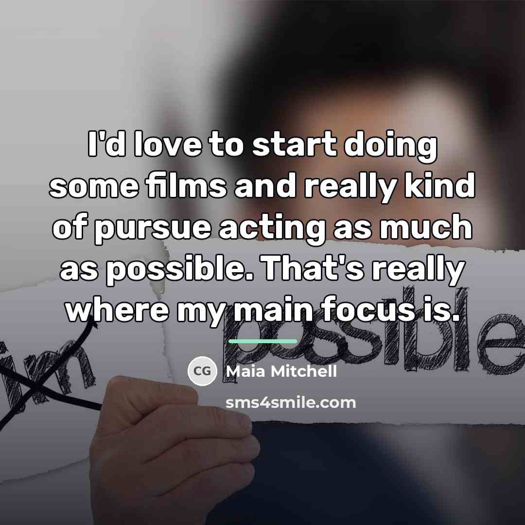 “I'd love to start doing some films and really kind…” quote by Maia Mitchell