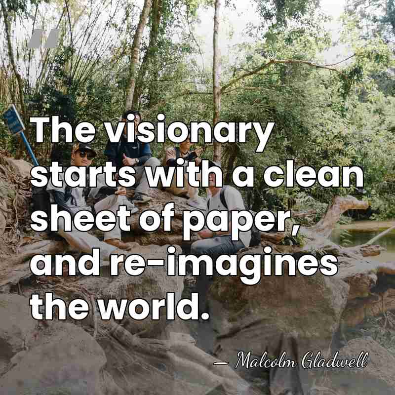 The visionary starts with a clean sheet of paper, and re-imagines the&hellip; - Malcolm Gladwell