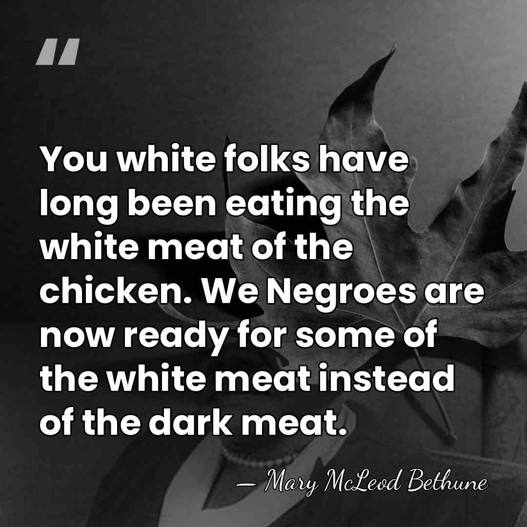 You white folks have long been eating the white meat of the&hellip; - Mary McLeod Bethune