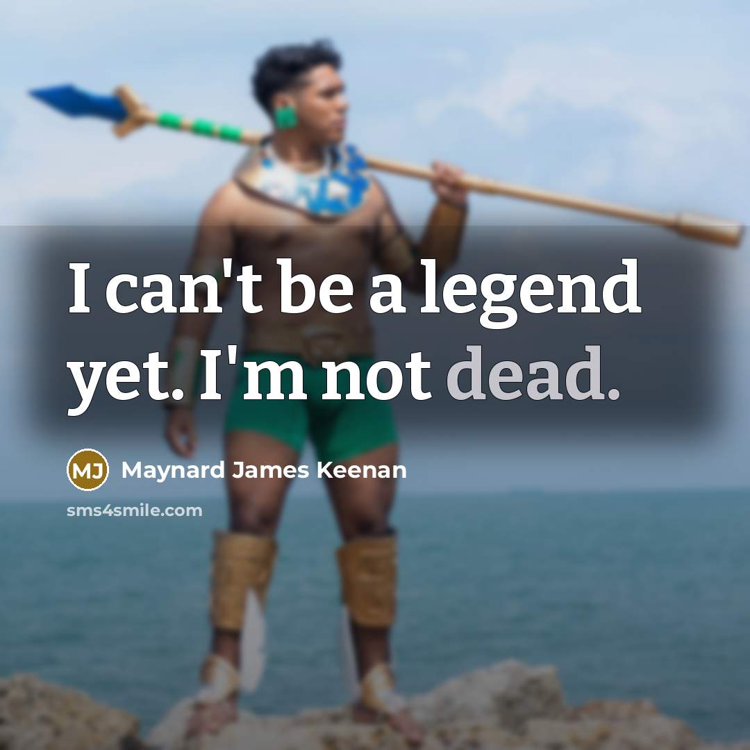 “I can't be a legend yet. I'm not dead.…” quote by Maynard James Keenan