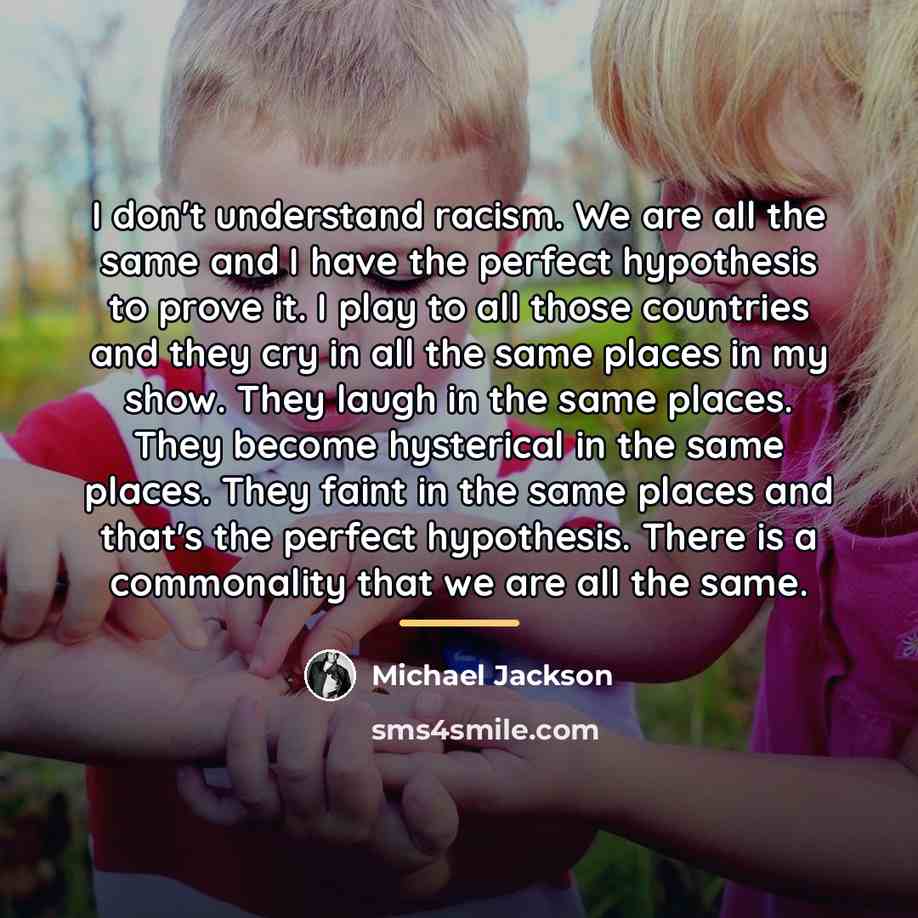 “I don't understand racism. We are all the same and…” quote by Michael Jackson
