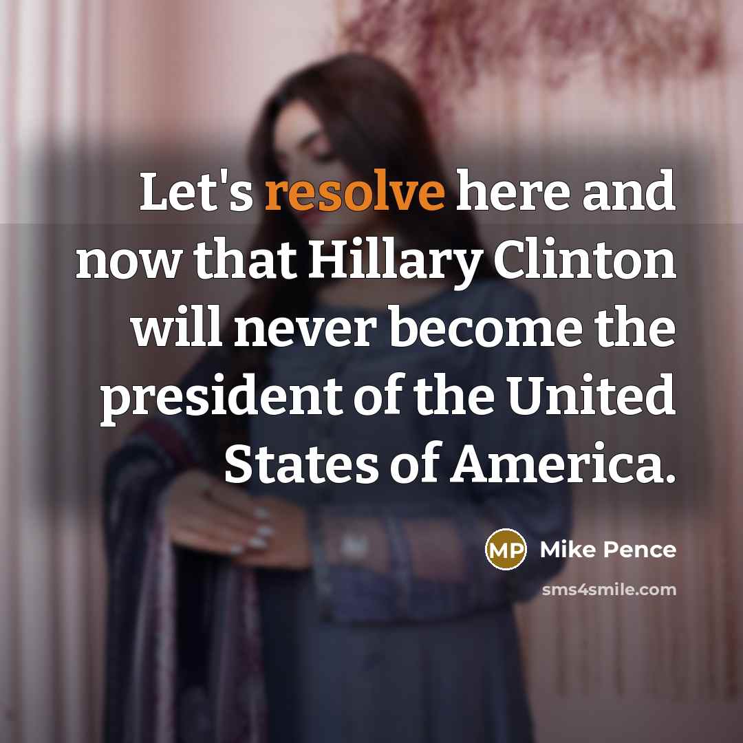 “Let's resolve here and now that Hillary Clinton will never…” quote by Mike Pence