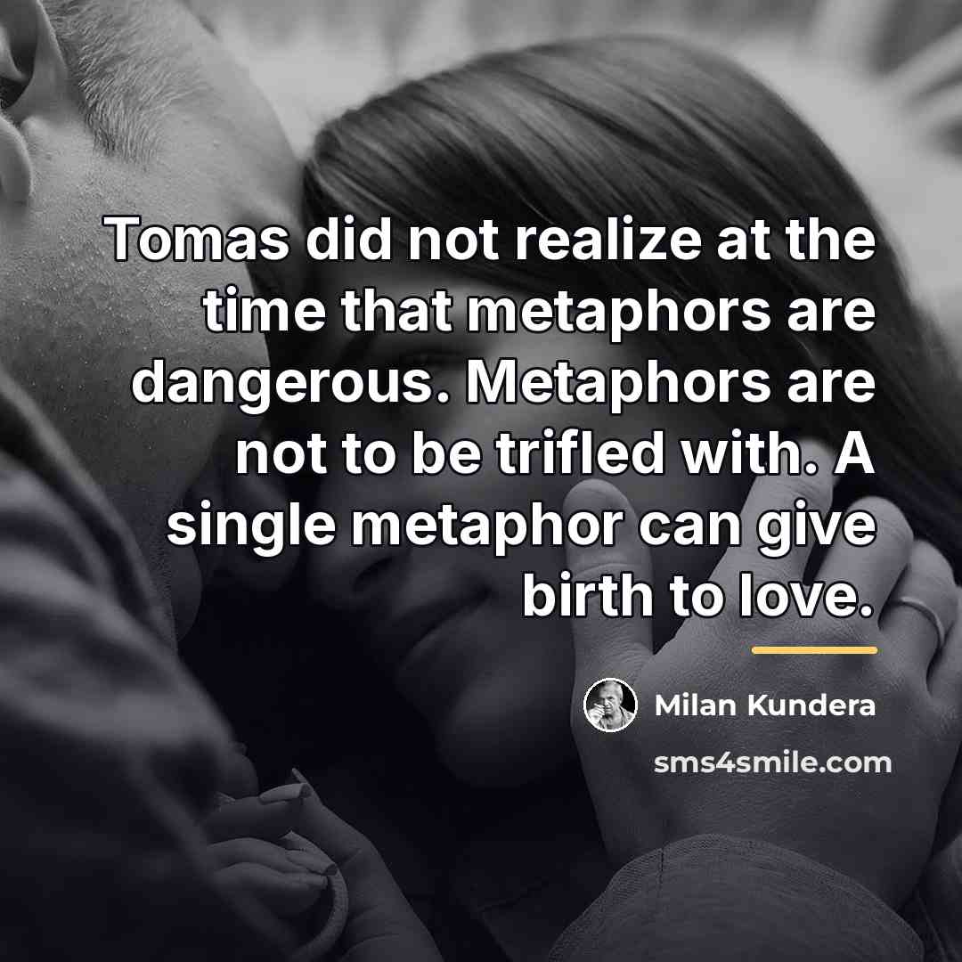 “Tomas did not realize at the time that metaphors are…” quote by Milan Kundera