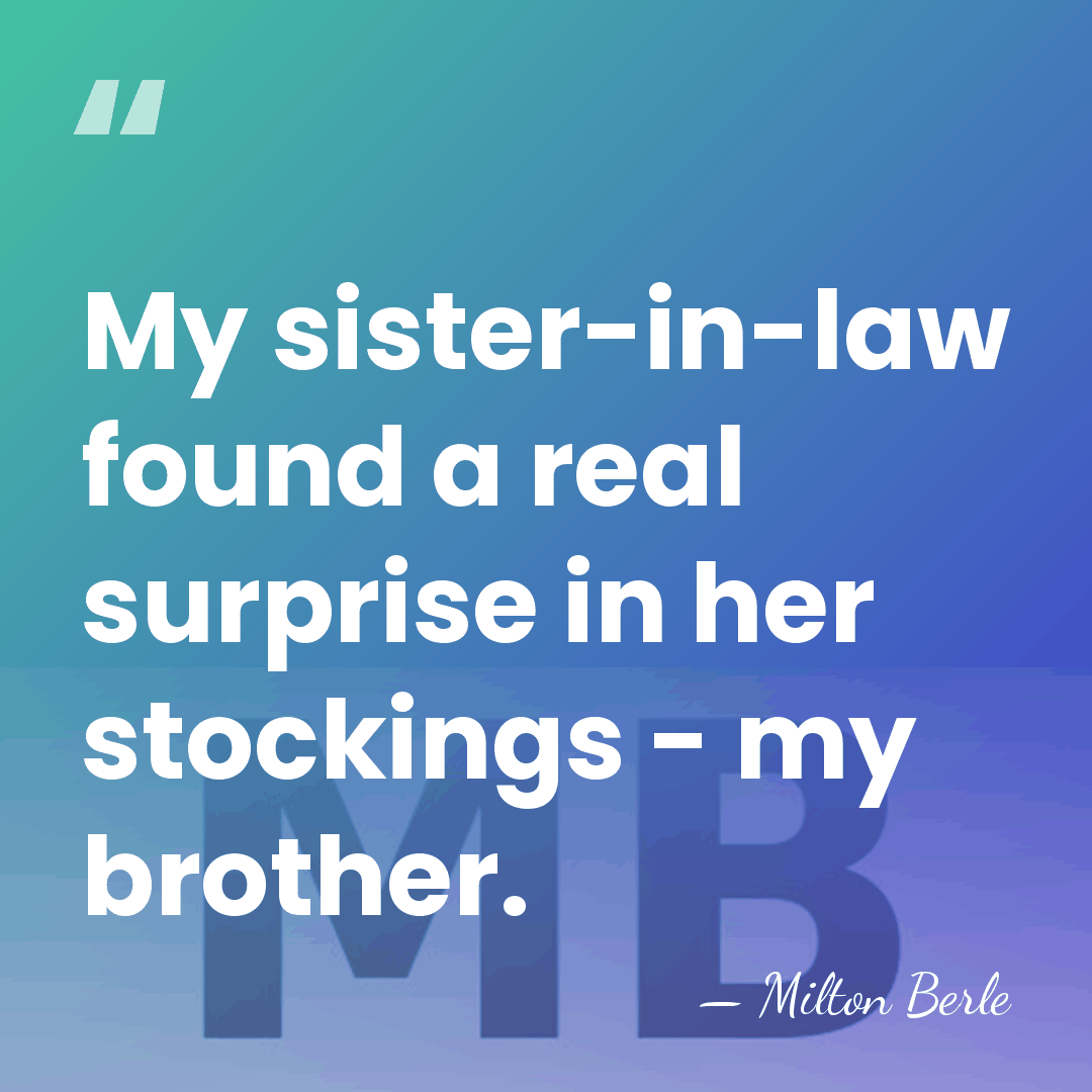 My sister-in-law found a real surprise in her stockings - my brother. - Milton Berle