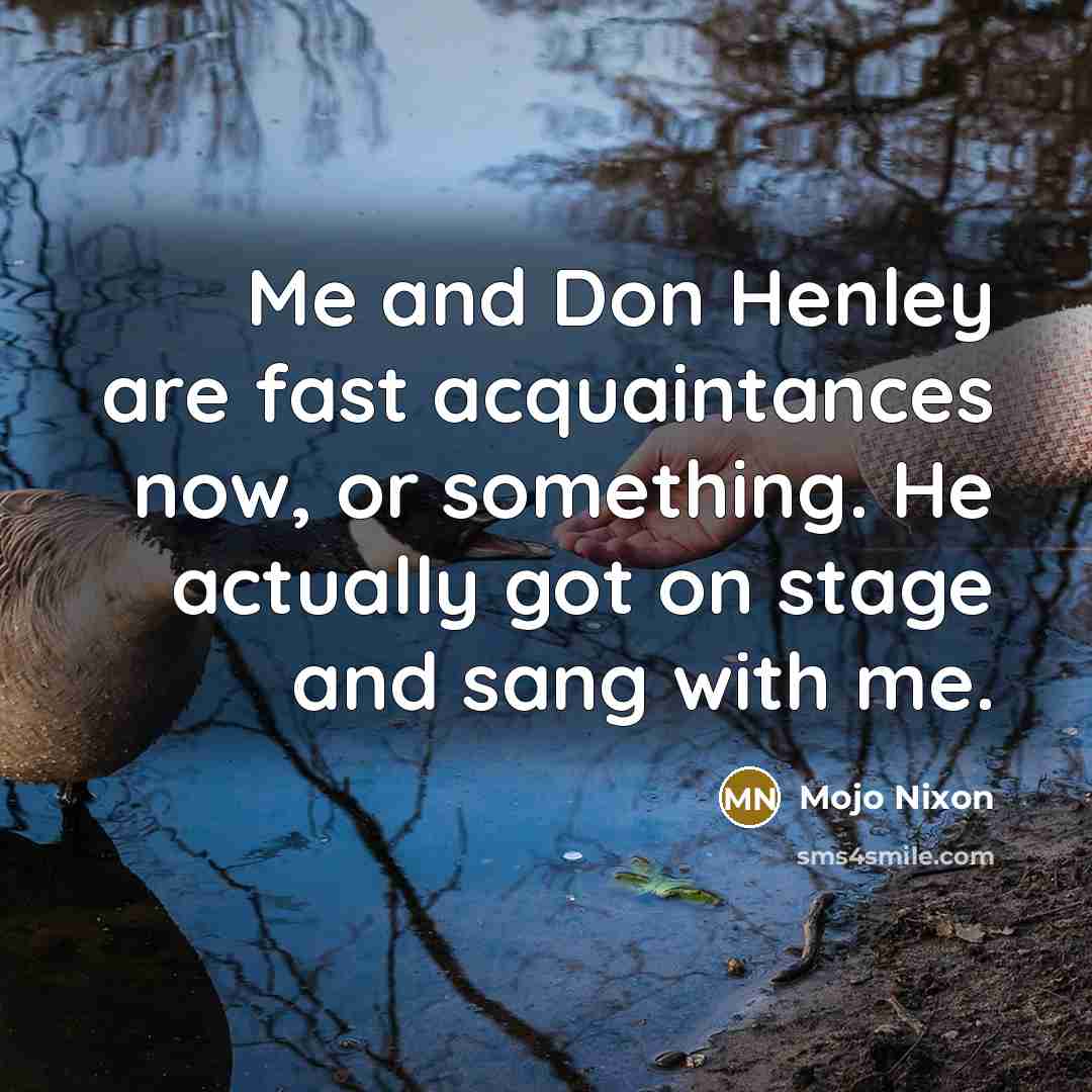 “Me and Don Henley are fast acquaintances now, or something.…” quote by Mojo Nixon