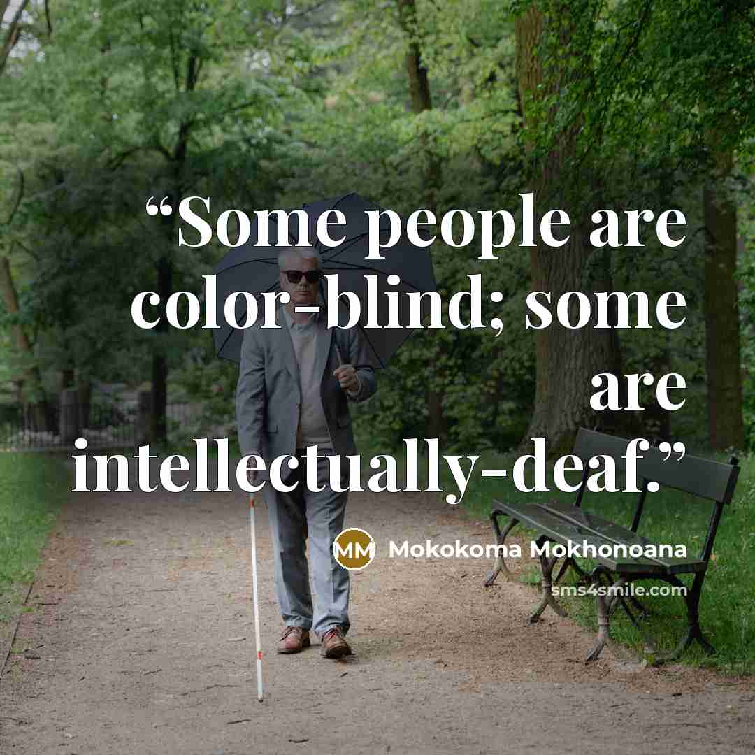 “Some people are color-blind; some are intellectually-deaf.” quote by Mokokoma Mokhonoana