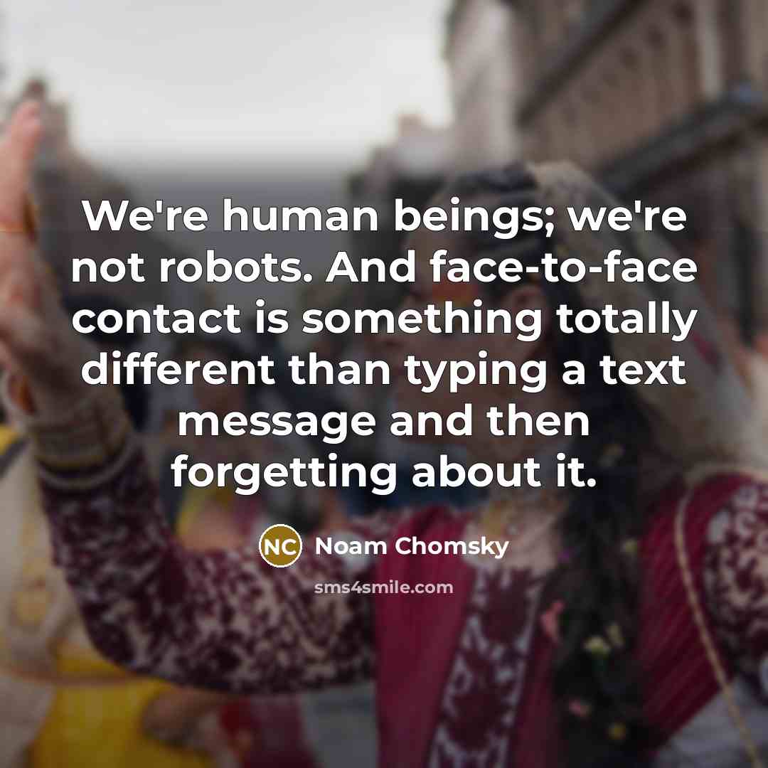 “We're human beings; we're not robots. And face-to-face contact is…” quote by Noam Chomsky