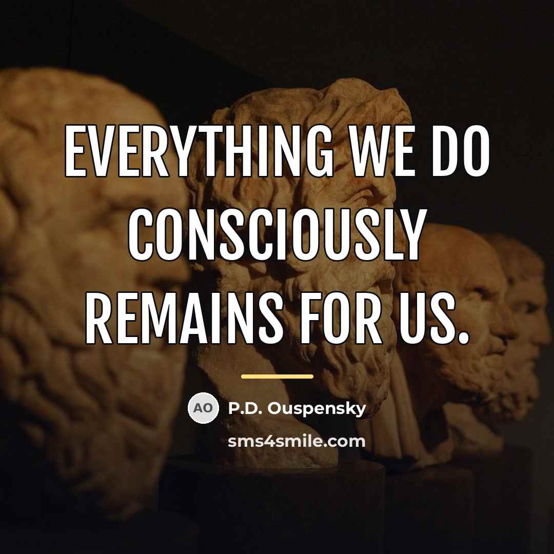 “Everything we do consciously remains for us.…” quote by P.D. Ouspensky