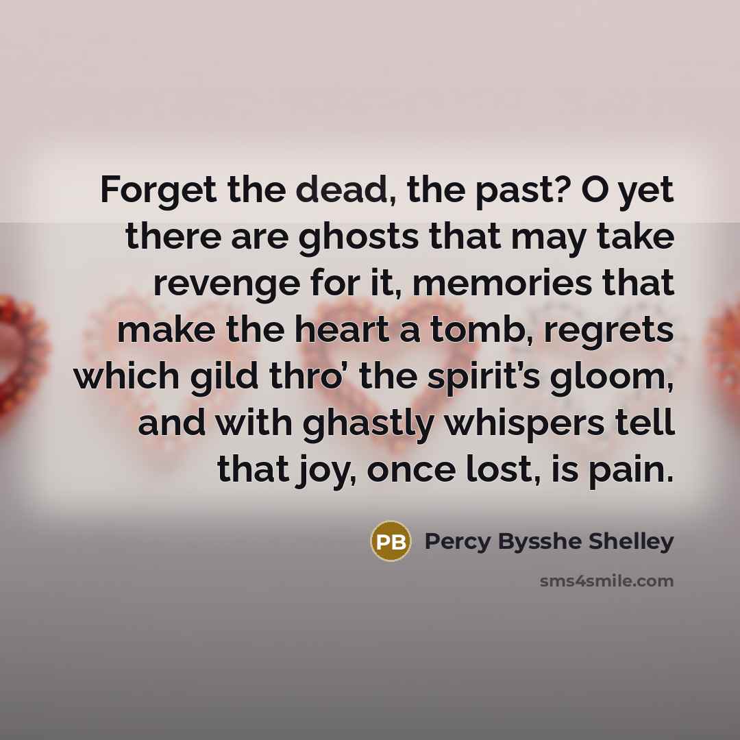 “Forget the dead, the past? O yet there are ghosts…” quote by Percy Bysshe Shelley