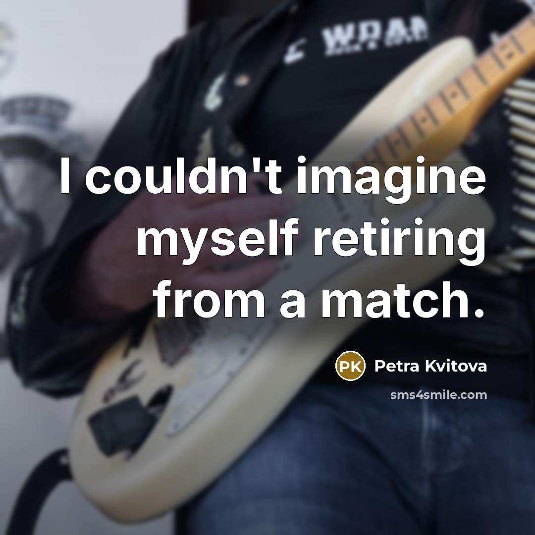 “I couldn't imagine myself retiring from a match.…” quote by Petra Kvitova
