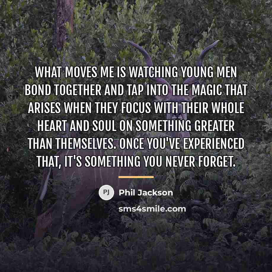 “What moves me is watching young men bond together and…” quote by Phil Jackson