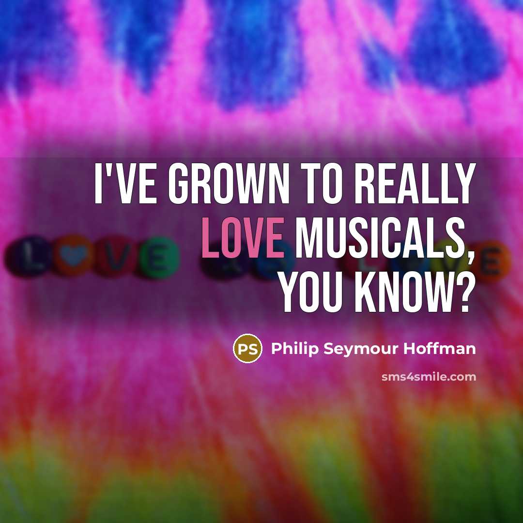 “I've grown to really love musicals, you know?…” quote by Philip Seymour Hoffman