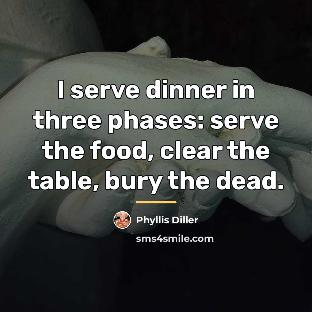 “I serve dinner in three phases: serve the food, clear…” quote by Phyllis Diller
