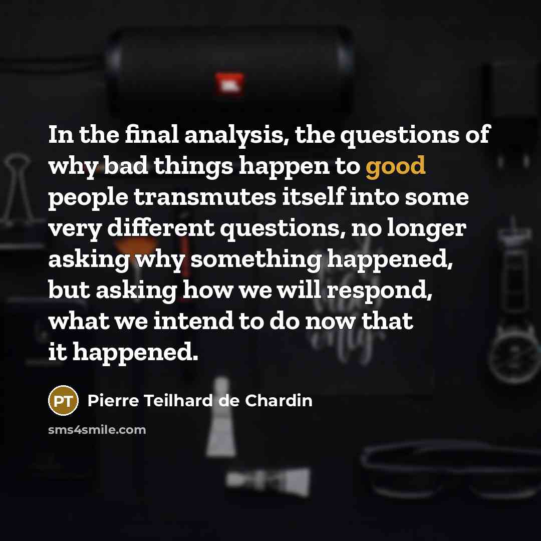 “In the final analysis, the questions of why bad things…” quote by Pierre Teilhard de Chardin